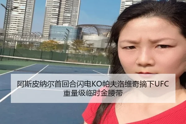 阿斯皮纳尔首回合闪电KO帕夫洛维奇摘下UFC重量级临时金腰带