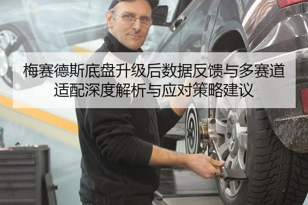 梅赛德斯底盘升级后数据反馈与多赛道适配深度解析与应对策略建议